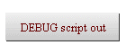 DEBUG script out